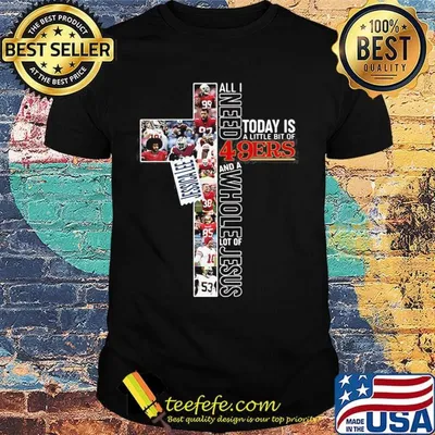 All i need today is a little bit of san francisco 49ers football and a whole lot of jesus shirt