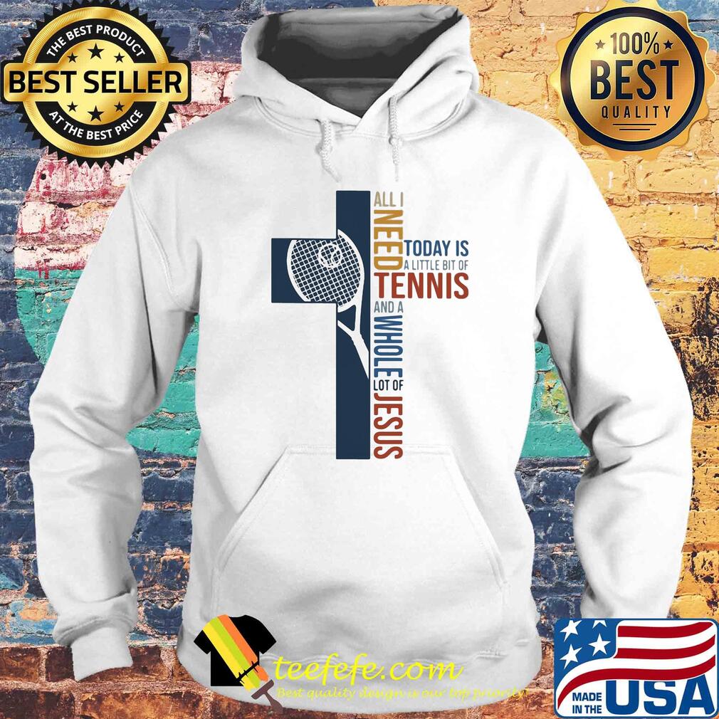 All I need today is a little bit of Tennis and a whole lot of jesus s Hoodie All I need today is a little bit of Tennis and a whole lot of jesus s Hoodie