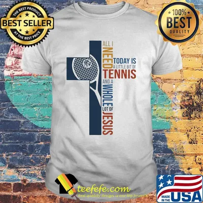 All I need today is a little bit of Tennis and a whole lot of jesus shirt