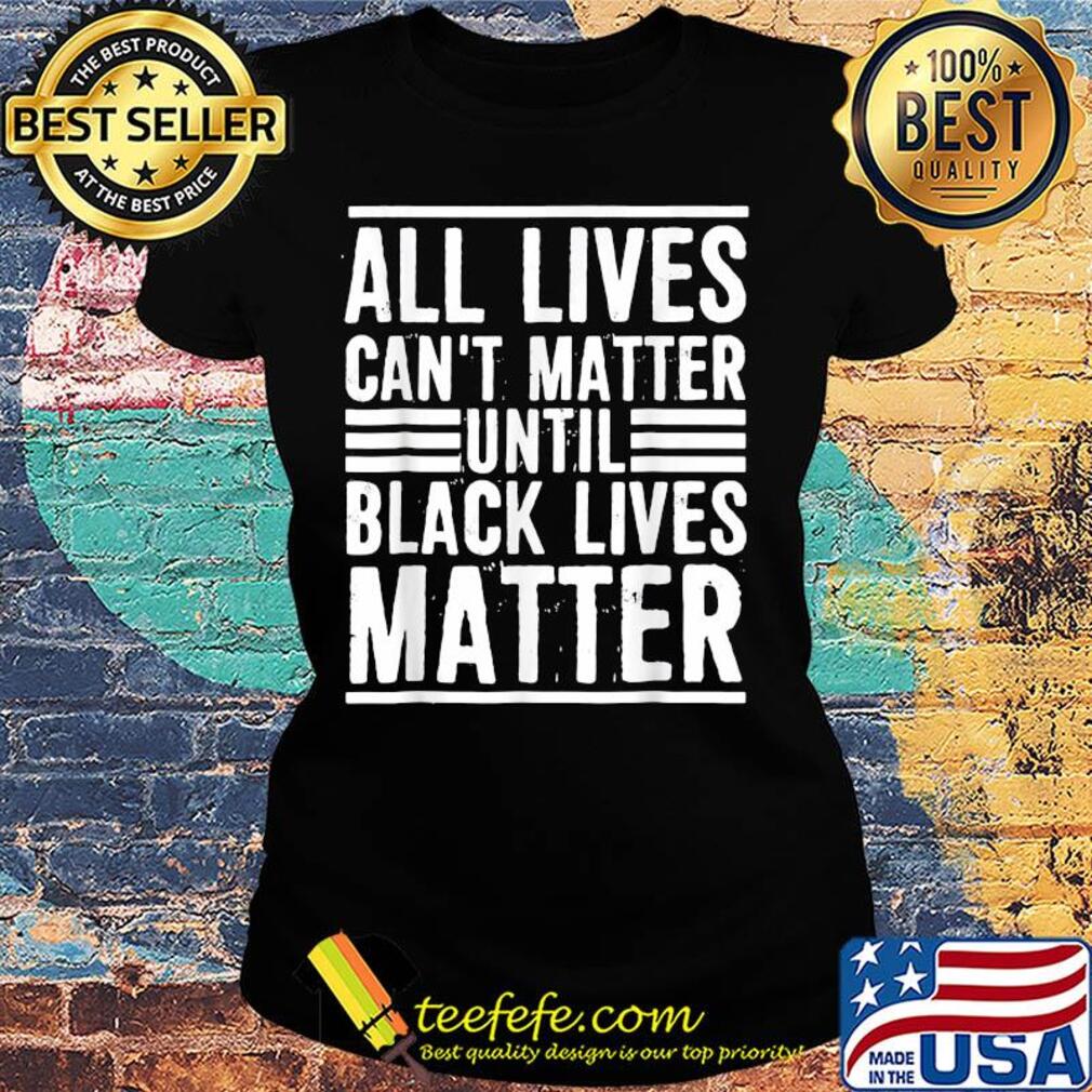All lives can't matter until black lives matter line s Ladies tee All lives can't matter until black lives matter line s Ladies tee