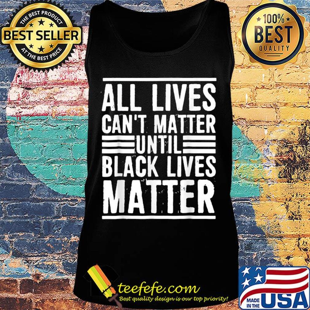 All lives can't matter until black lives matter line s Tank top All lives can't matter until black lives matter line s Tank top