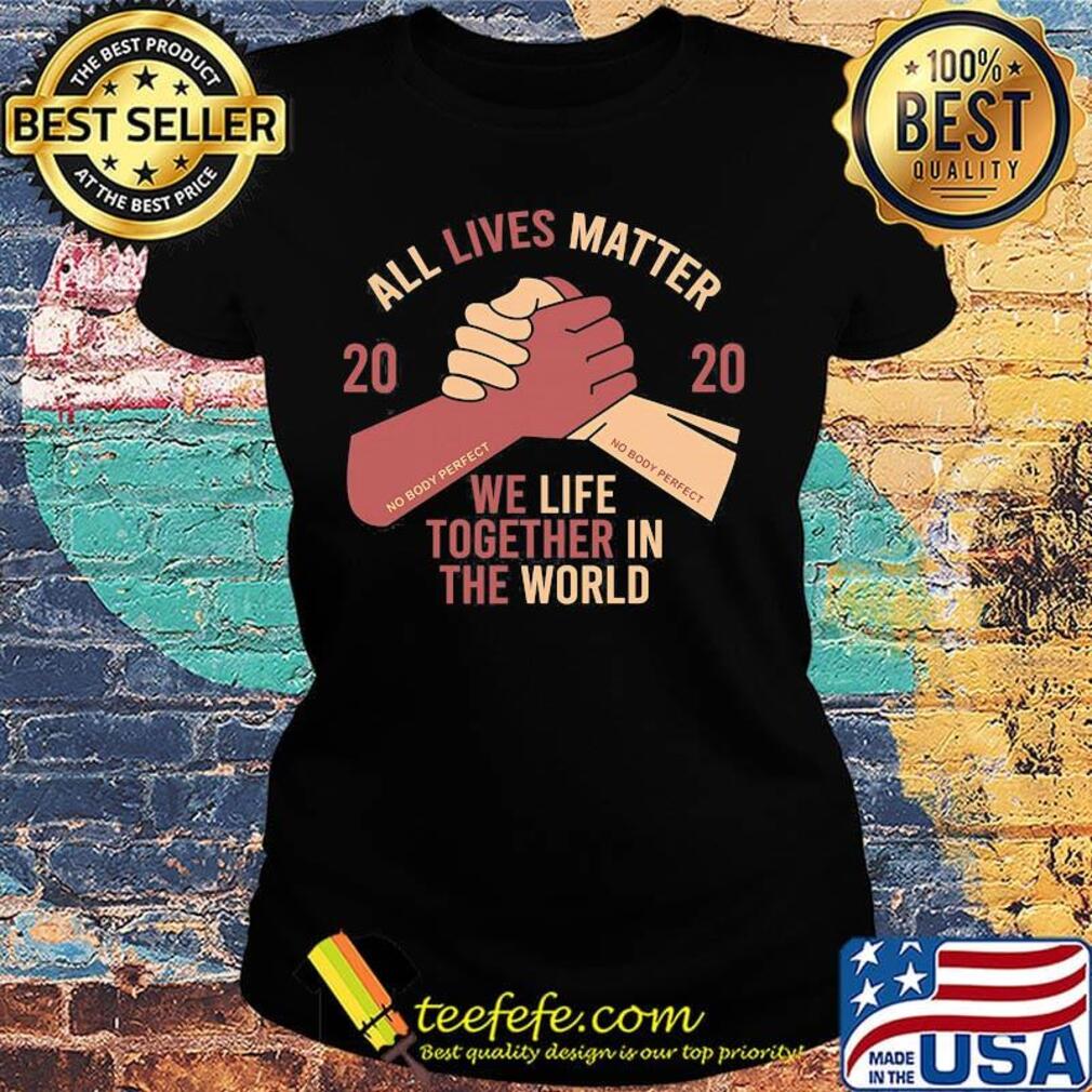 All lives matter 2020 we life together in th world s Ladies tee All lives matter 2020 we life together in th world s Ladies tee