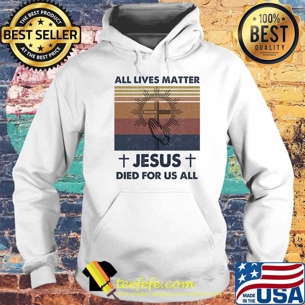 All Lives Matter Jesus Died For Us All Vintage Retro Shirt Hoodie All Lives Matter Jesus Died For Us All Vintage Retro Shirt Hoodie