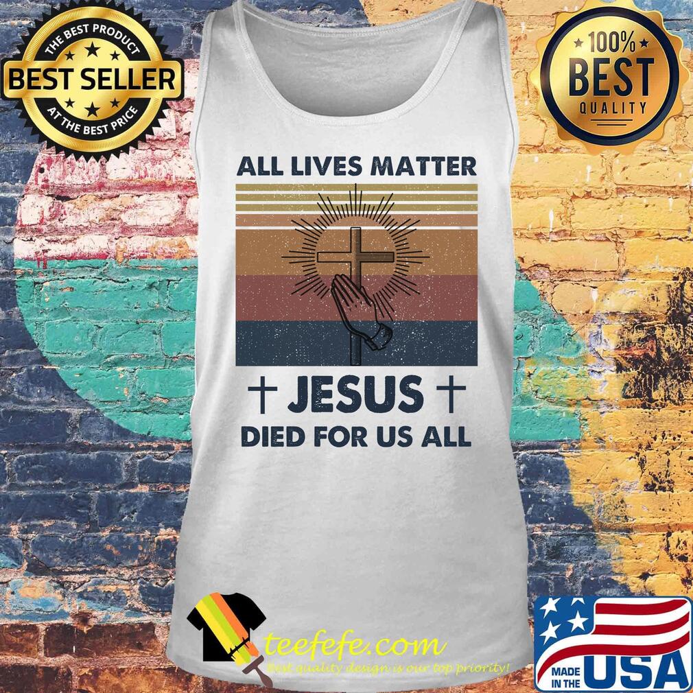 All Lives Matter Jesus Died For Us All Vintage Retro Shirt Tank top All Lives Matter Jesus Died For Us All Vintage Retro Shirt Tank top
