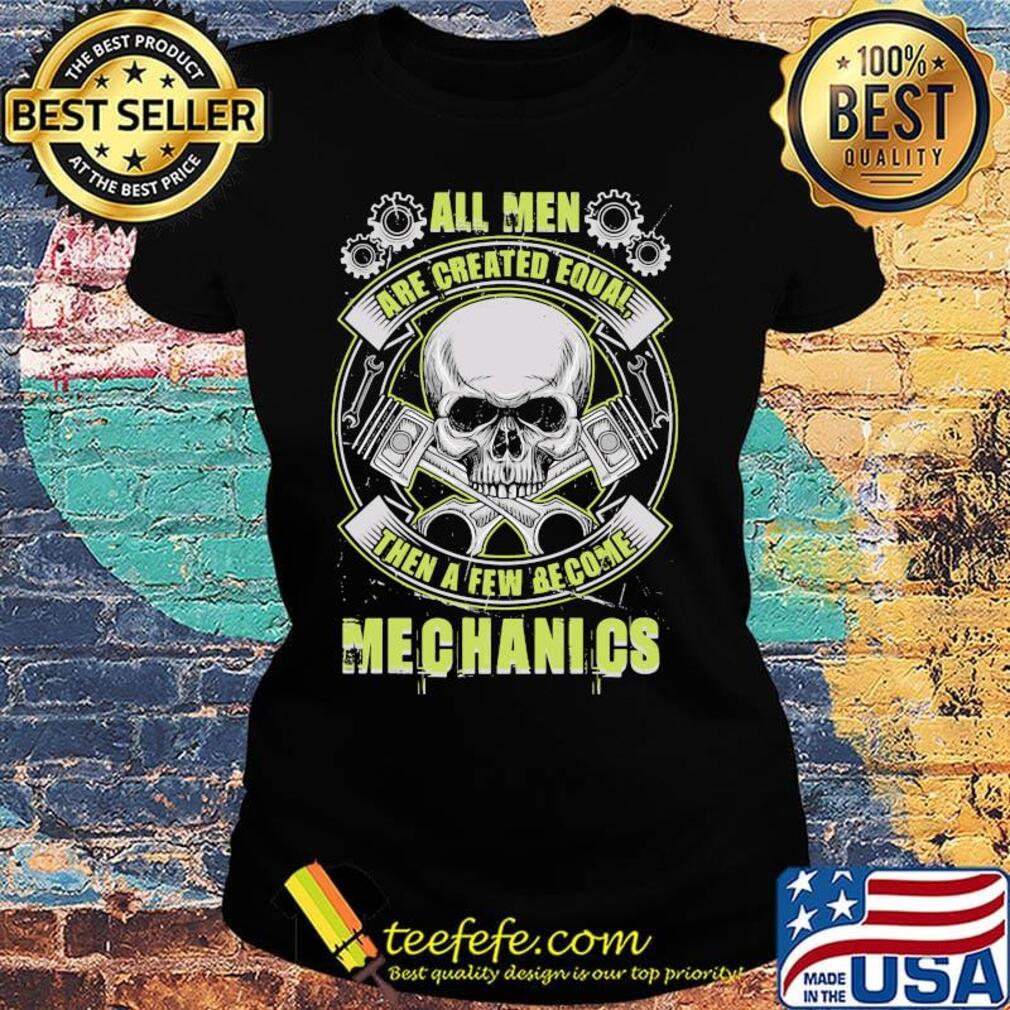 All Man Are Created Equal Then A Few Become Mechanics Skullcap Gear Shirt Ladies tee All Man Are Created Equal Then A Few Become Mechanics Skullcap Gear Shirt Ladies tee