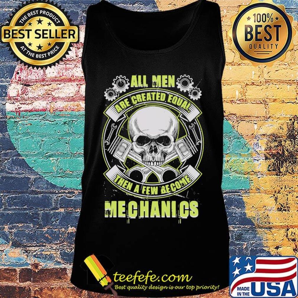 All Man Are Created Equal Then A Few Become Mechanics Skullcap Gear Shirt Tank top All Man Are Created Equal Then A Few Become Mechanics Skullcap Gear Shirt Tank top