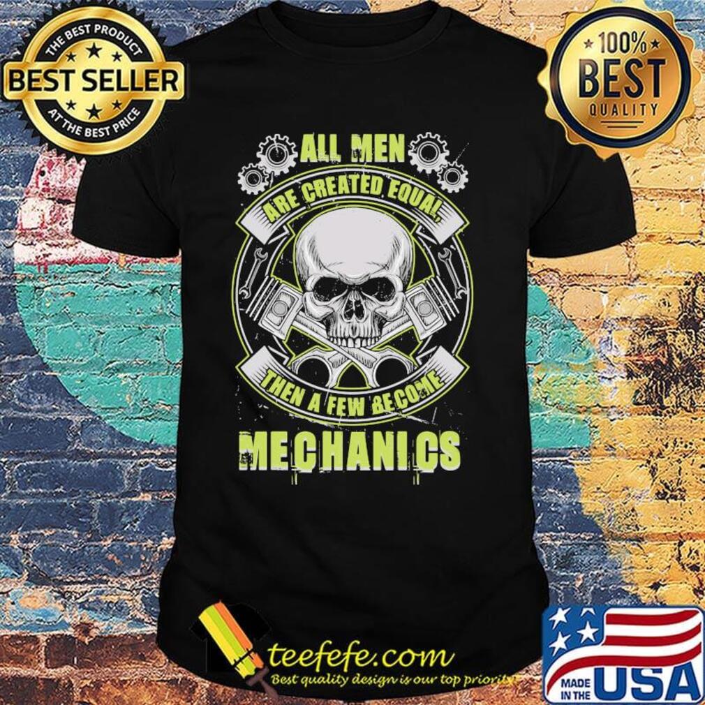 All Man Are Created Equal Then A Few Become Mechanics Skullcap Gear Shirt All Man Are Created Equal Then A Few Become Mechanics Skullcap Gear Shirt