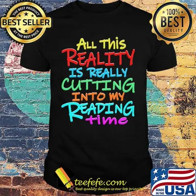 All this reality is really cutting into my reading time shirt