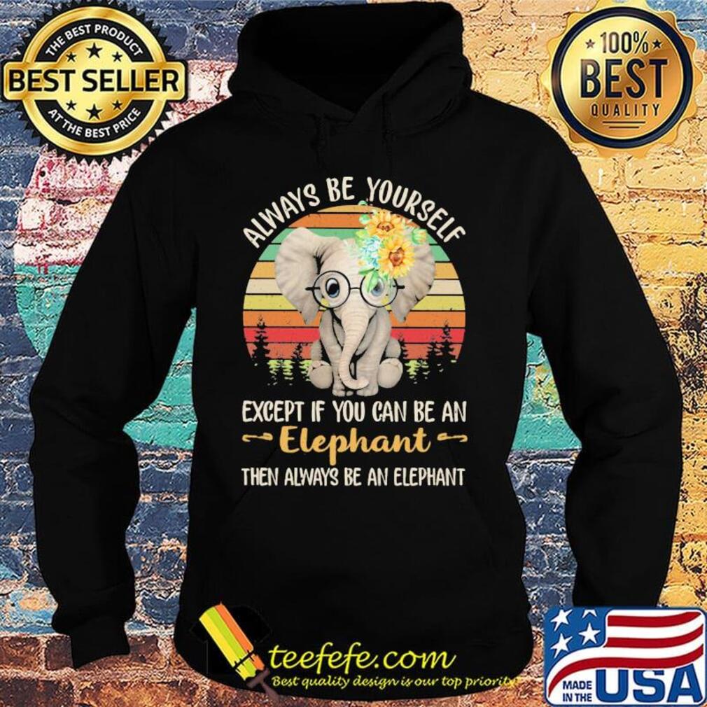 Always be yourself except if you can be an elephant then always be an elephant sunflowers vintage retro s Hoodie Always be yourself except if you can be an elephant then always be an elephant sunflowers vintage retro s Hoodie