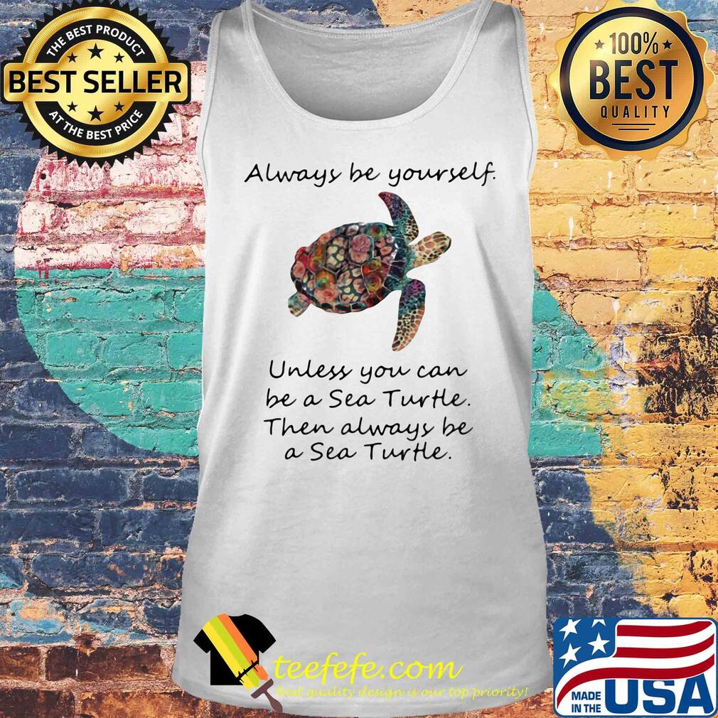 Always be yourself unless you can be a sea turtle then always be s Tank top Always be yourself unless you can be a sea turtle then always be s Tank top