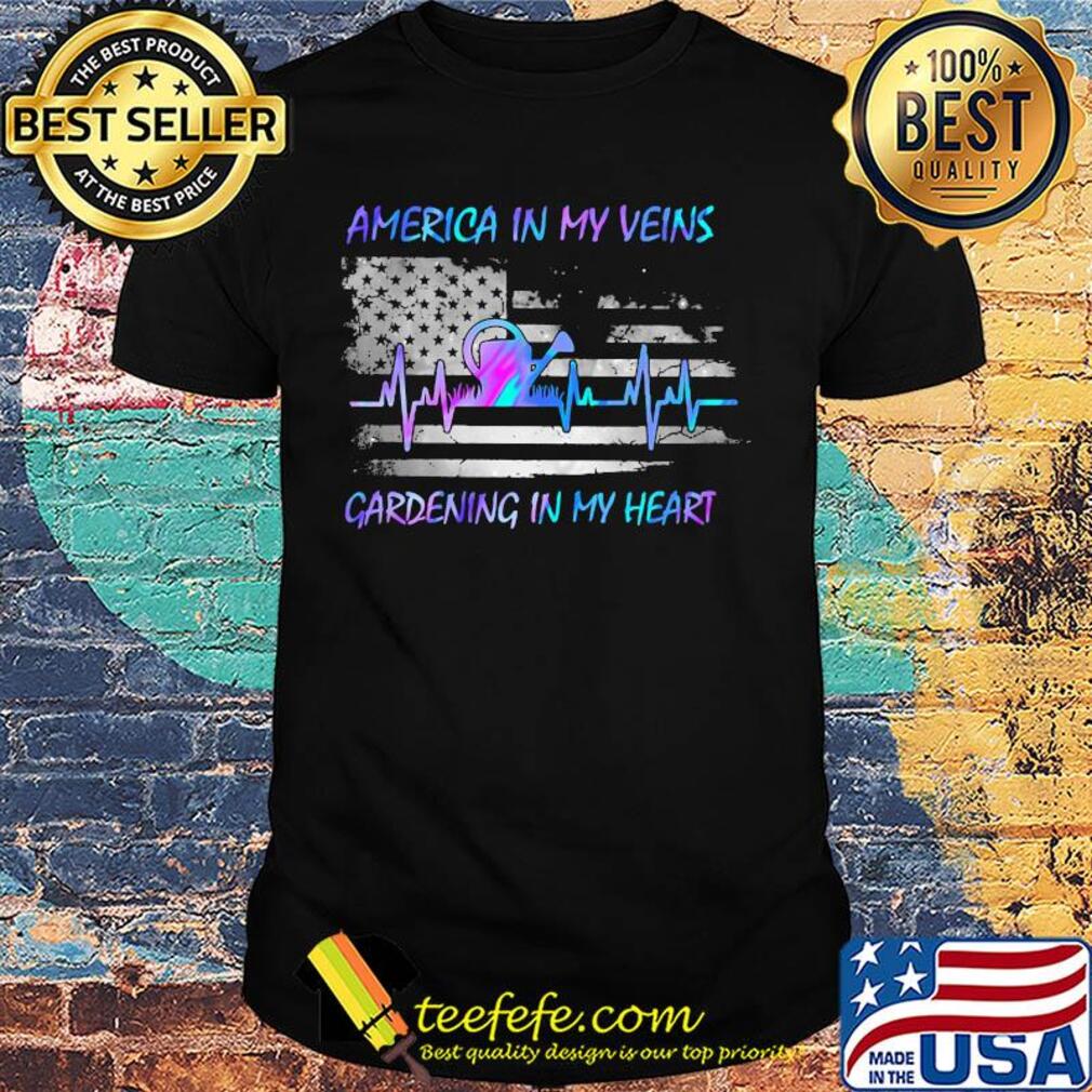 America in my vein gardening in my heart flag veteran Independence Day shirt America in my vein gardening in my heart flag veteran Independence Day shirt