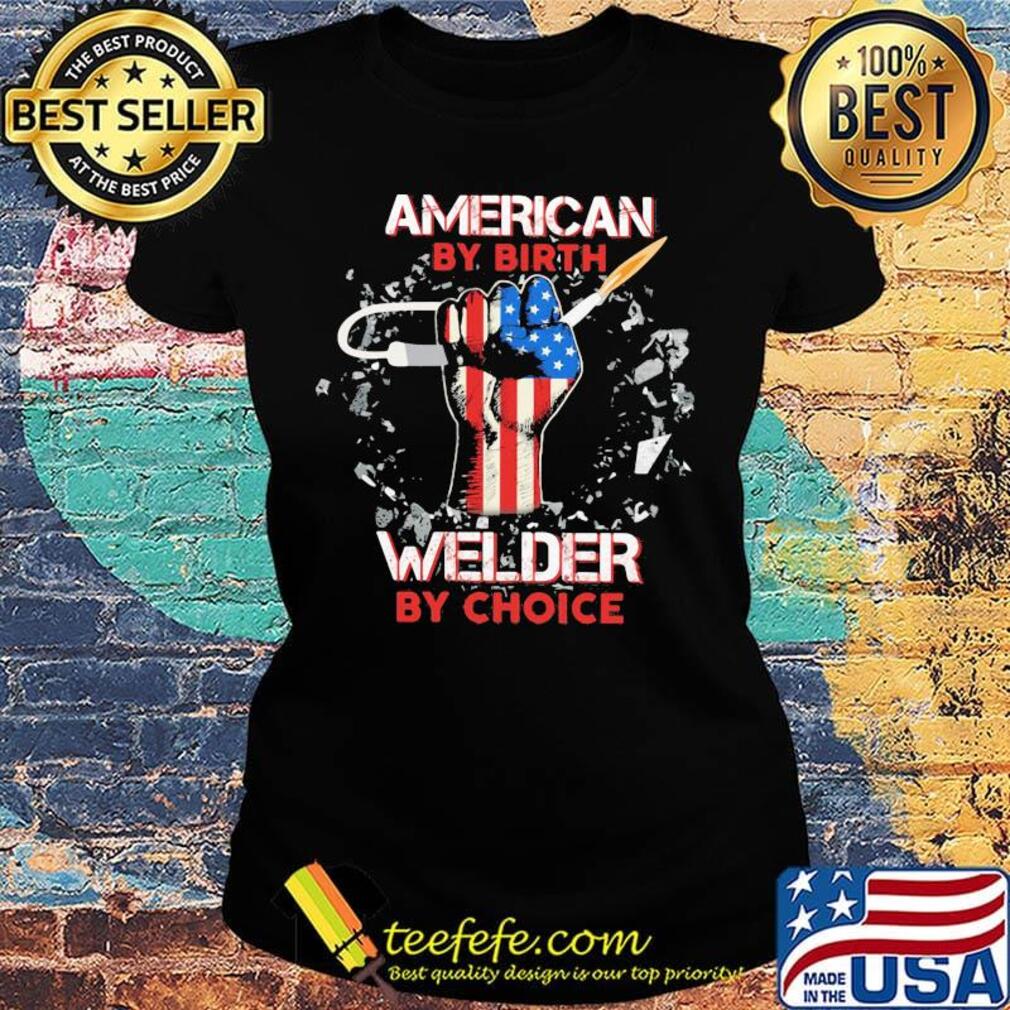 American by birth welder hand flag veteran Independence day s Ladies tee American by birth welder hand flag veteran Independence day s Ladies tee