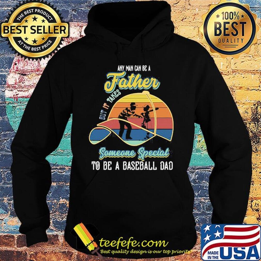 Any Man Can Be A But It Takes Someone Special To Be A Baseball Dad Vintage Retro Shirt Hoodie Any Man Can Be A But It Takes Someone Special To Be A Baseball Dad Vintage Retro Shirt Hoodie