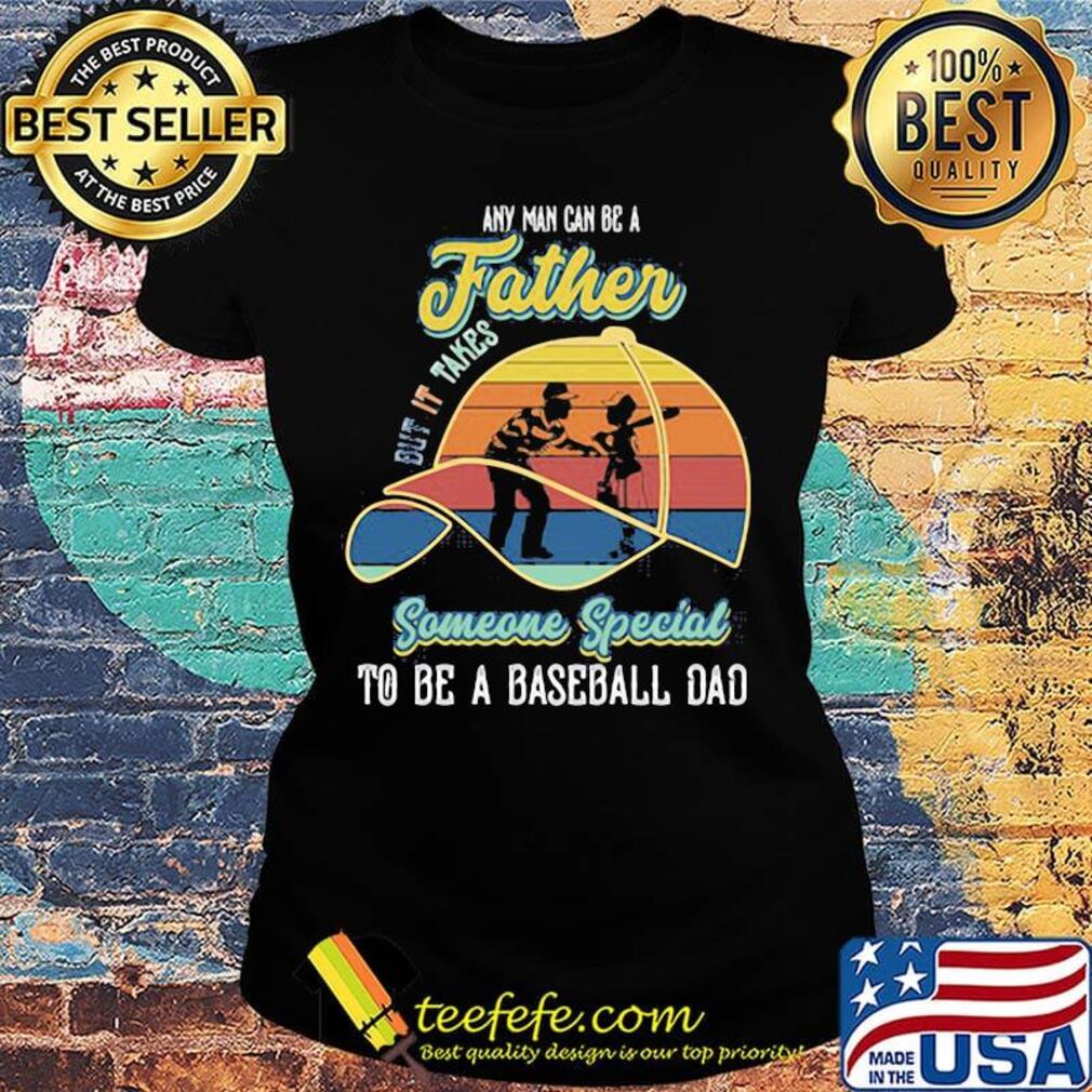 Any Man Can Be A But It Takes Someone Special To Be A Baseball Dad Vintage Retro Shirt Ladies tee Any Man Can Be A But It Takes Someone Special To Be A Baseball Dad Vintage Retro Shirt Ladies tee