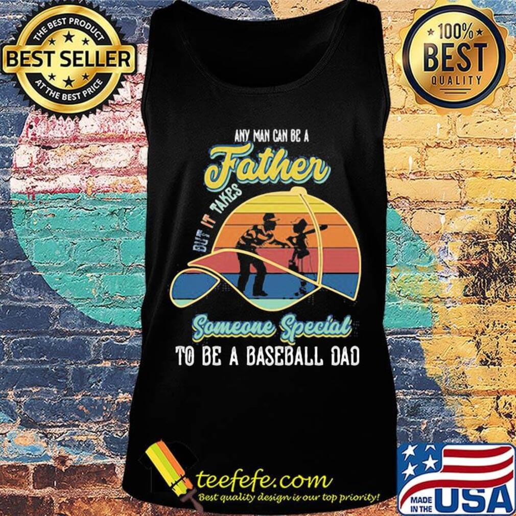 Any Man Can Be A But It Takes Someone Special To Be A Baseball Dad Vintage Retro Shirt Tank top Any Man Can Be A But It Takes Someone Special To Be A Baseball Dad Vintage Retro Shirt Tank top