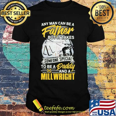 Any man can be a father but it takes someone special to be a daddy and a millwright shirt