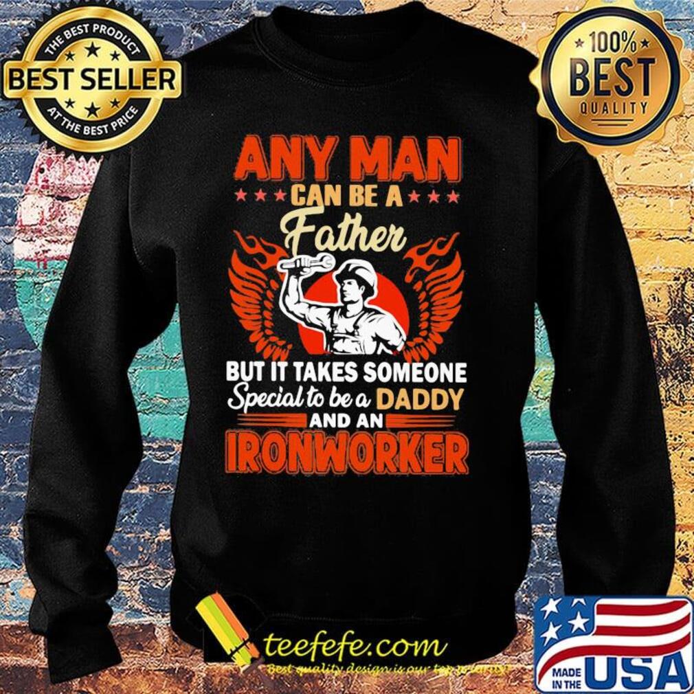 Any man can be a father but it takes someone special to be a daddy Ironworker s Sweater Any man can be a father but it takes someone special to be a daddy Ironworker s Sweater