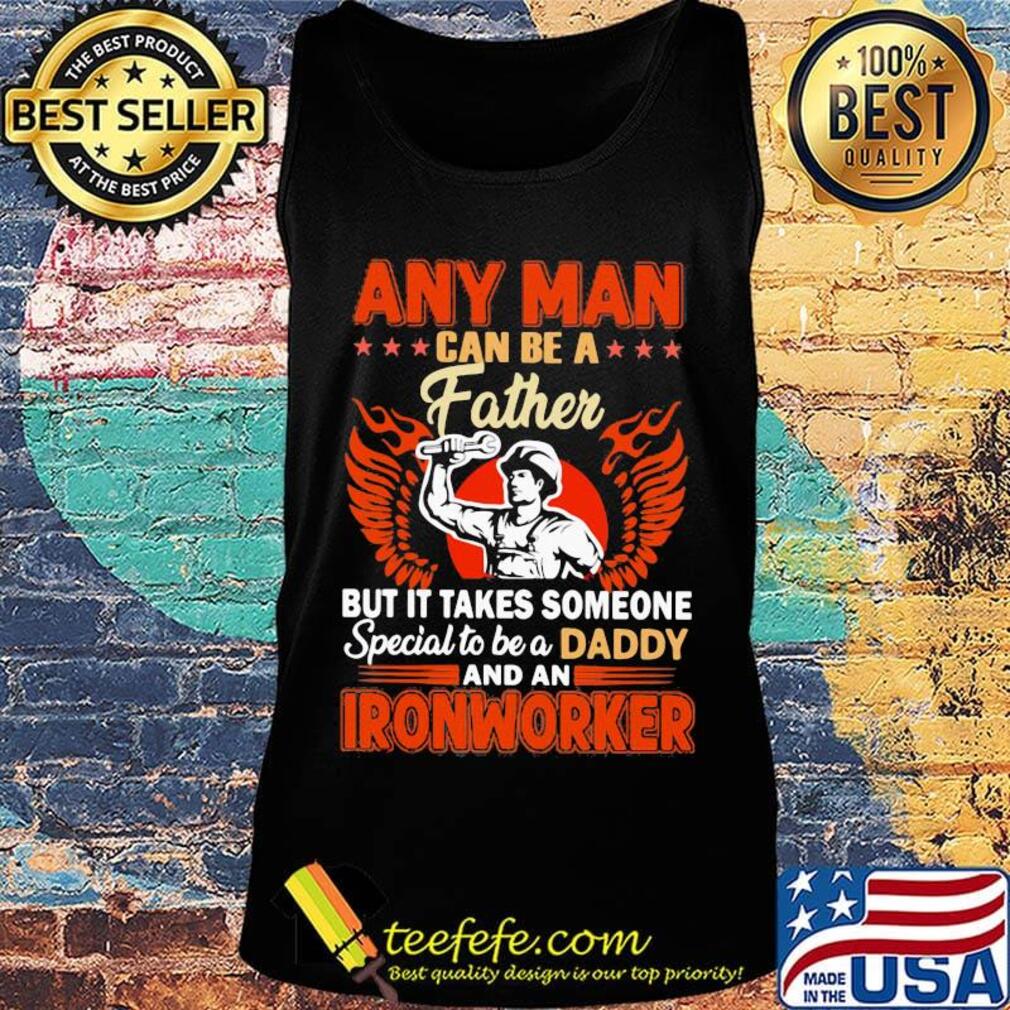Any man can be a father but it takes someone special to be a daddy Ironworker s Tank top Any man can be a father but it takes someone special to be a daddy Ironworker s Tank top