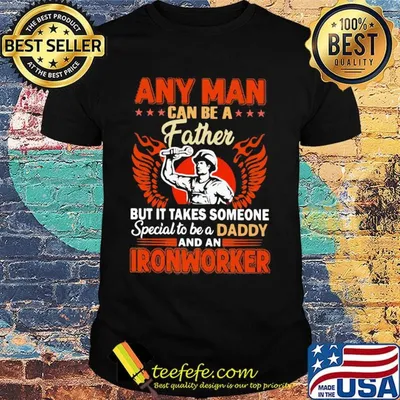 Any man can be a father but it takes someone special to be a daddy Ironworker shirt