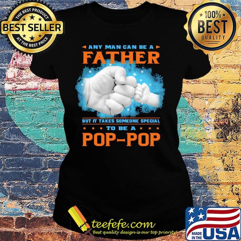Any man can be a father but it takes someone special to be a pop pop hand s Ladies tee Any man can be a father but it takes someone special to be a pop pop hand s Ladies tee