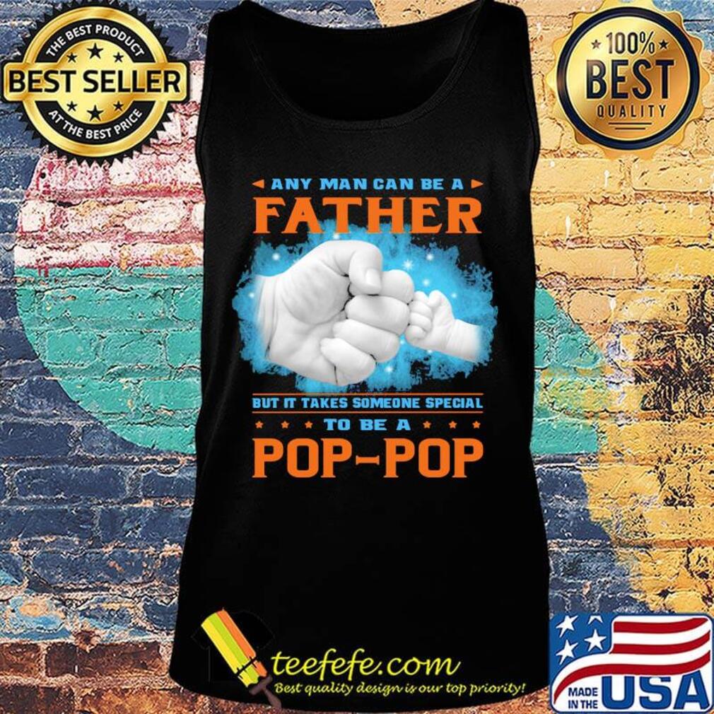 Any man can be a father but it takes someone special to be a pop pop hand s Tank top Any man can be a father but it takes someone special to be a pop pop hand s Tank top
