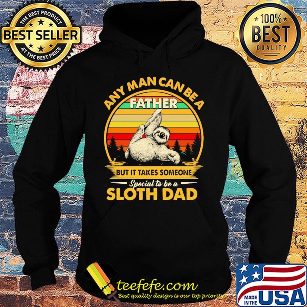 Any man can be a father but it takes someone special to be a sloth dad vintage retro s Hoodie Any man can be a father but it takes someone special to be a sloth dad vintage retro s Hoodie