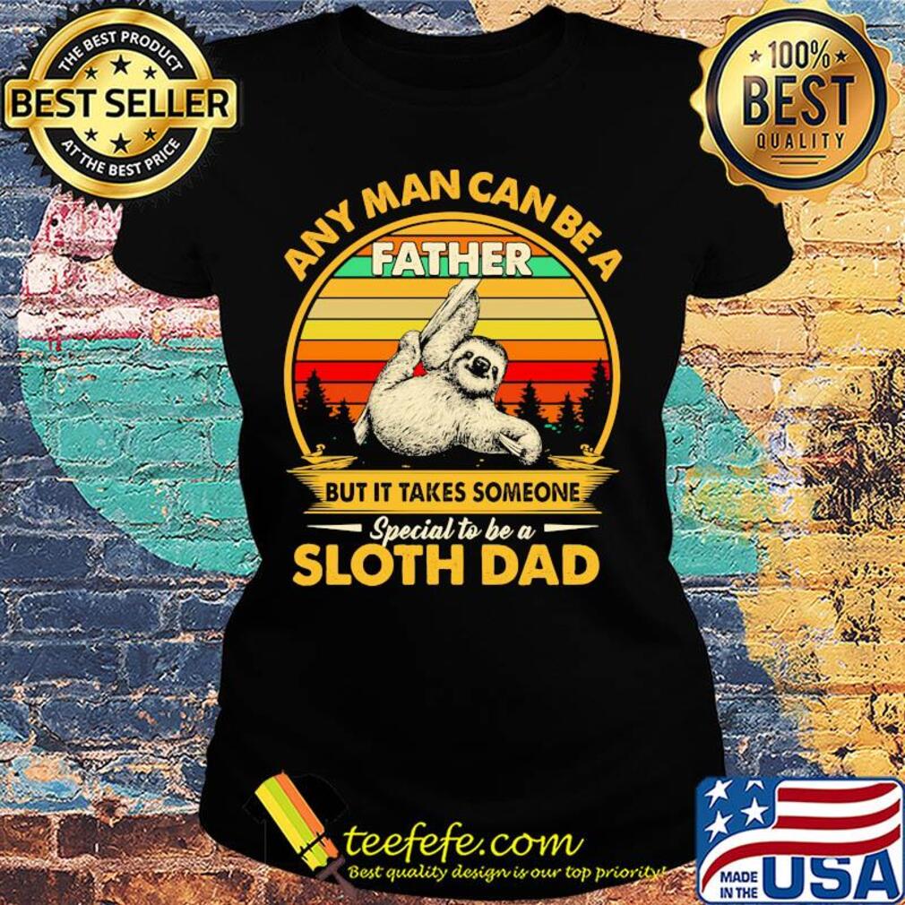 Any man can be a father but it takes someone special to be a sloth dad vintage retro s Ladies tee Any man can be a father but it takes someone special to be a sloth dad vintage retro s Ladies tee