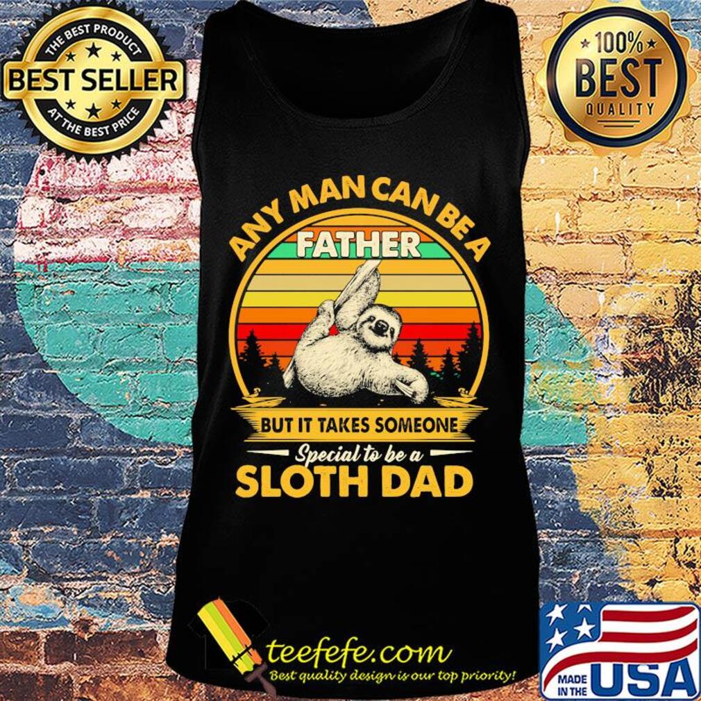Any man can be a father but it takes someone special to be a sloth dad vintage retro s Tank top Any man can be a father but it takes someone special to be a sloth dad vintage retro s Tank top