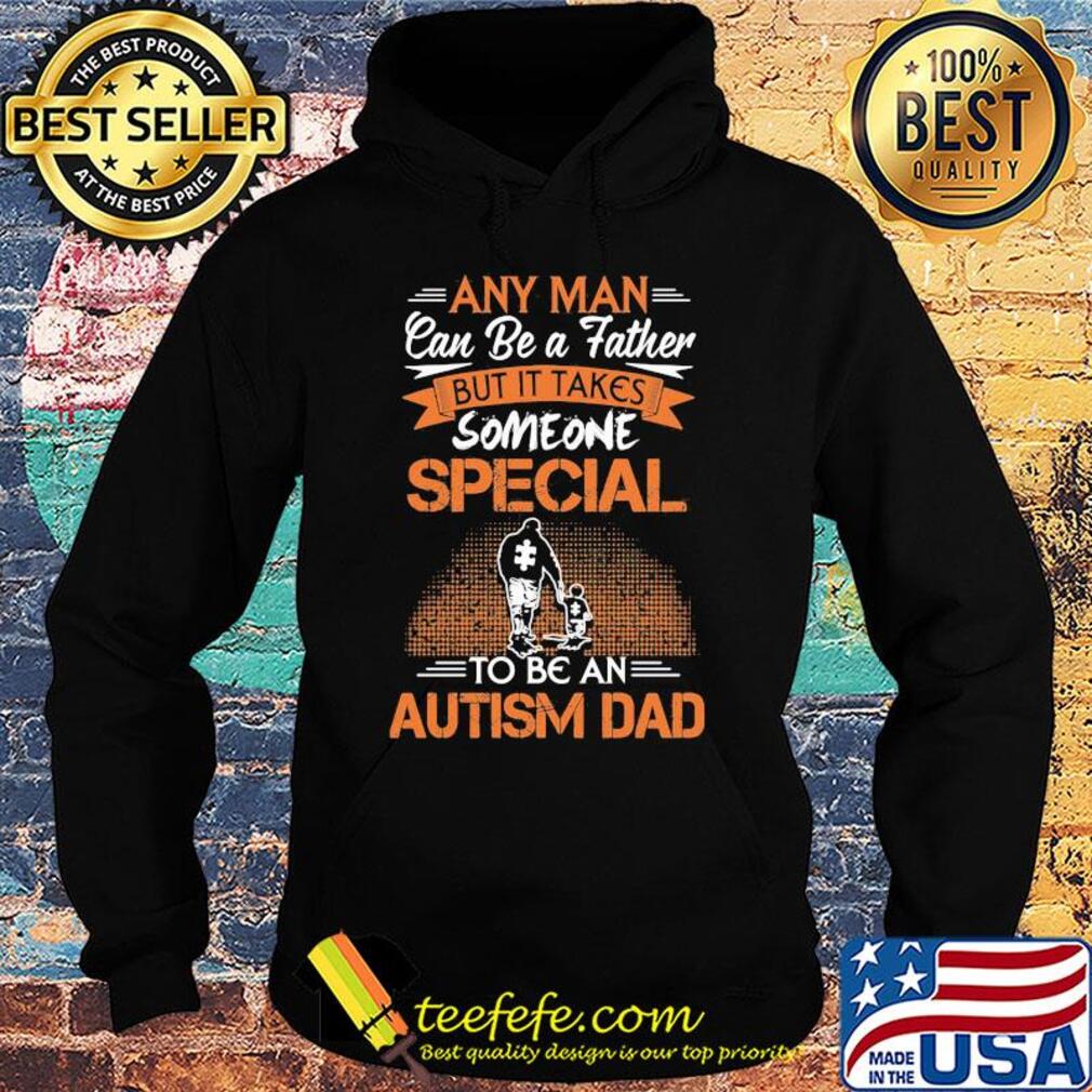 Any man can be a father but it takes someone special to be an autism dad happy father's day s Hoodie Any man can be a father but it takes someone special to be an autism dad happy father's day s Hoodie