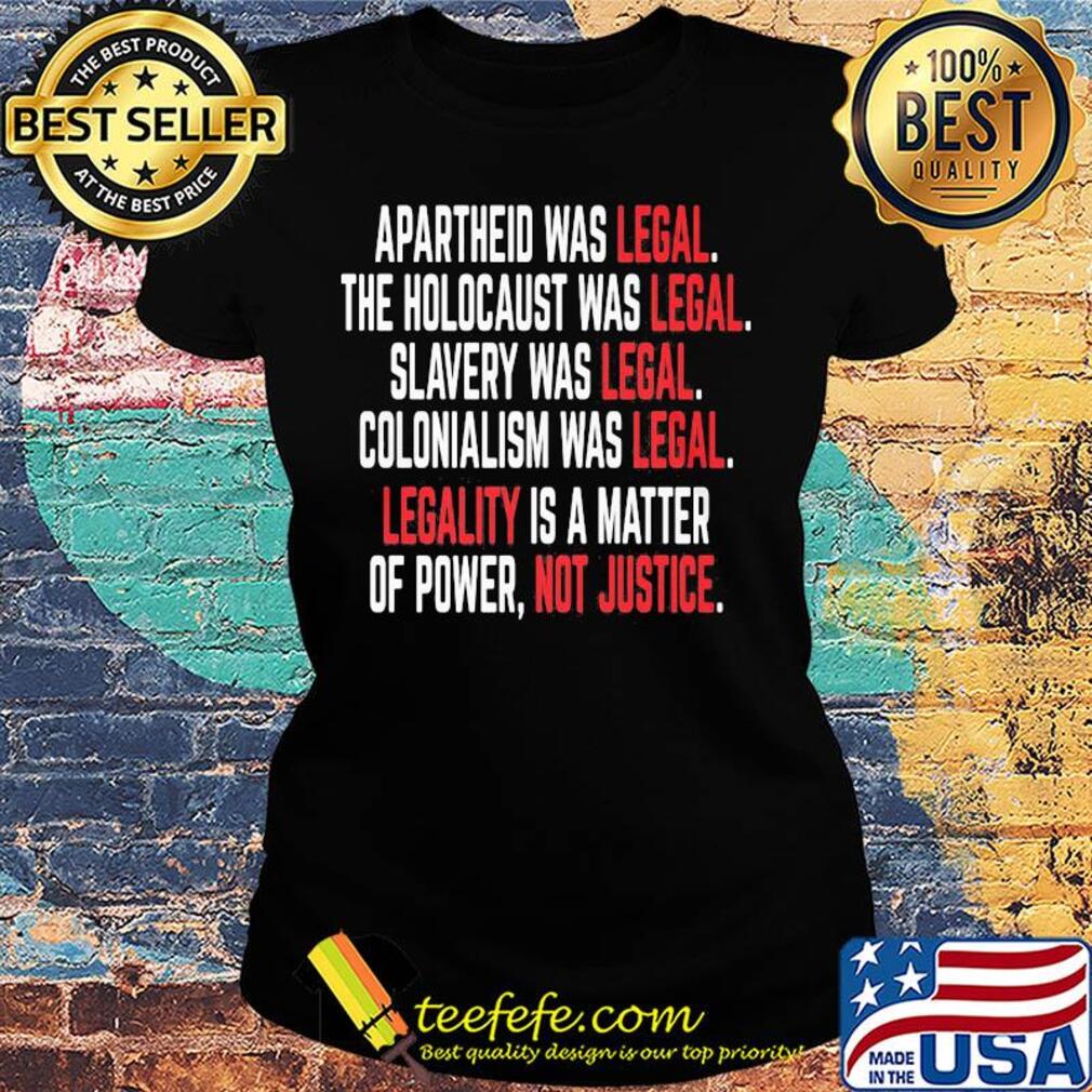 Apartheid the holocaust slavery colonialism was legal legality is a matter of power not justice s Ladies tee Apartheid the holocaust slavery colonialism was legal legality is a matter of power not justice s Ladies tee