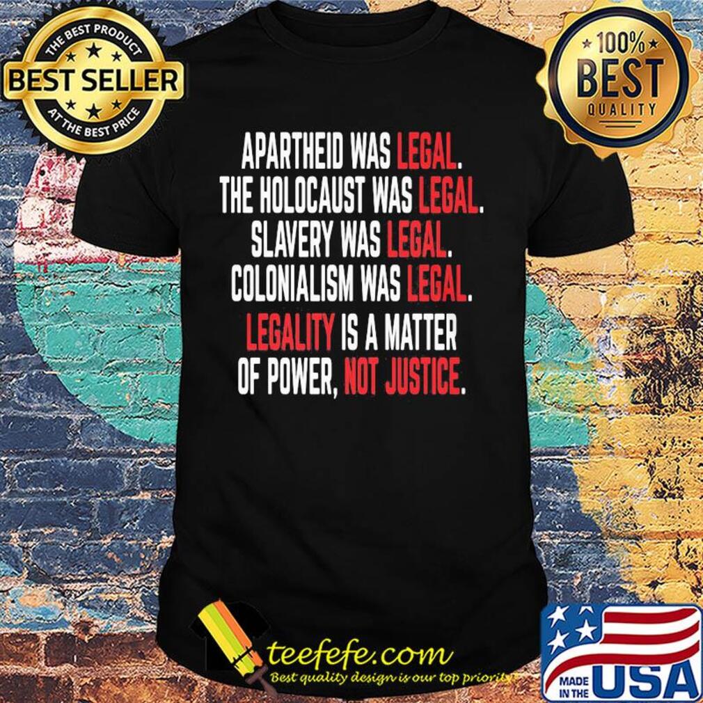 Apartheid the holocaust slavery colonialism was legal legality is a matter of power not justice shirt Apartheid the holocaust slavery colonialism was legal legality is a matter of power not justice shirt