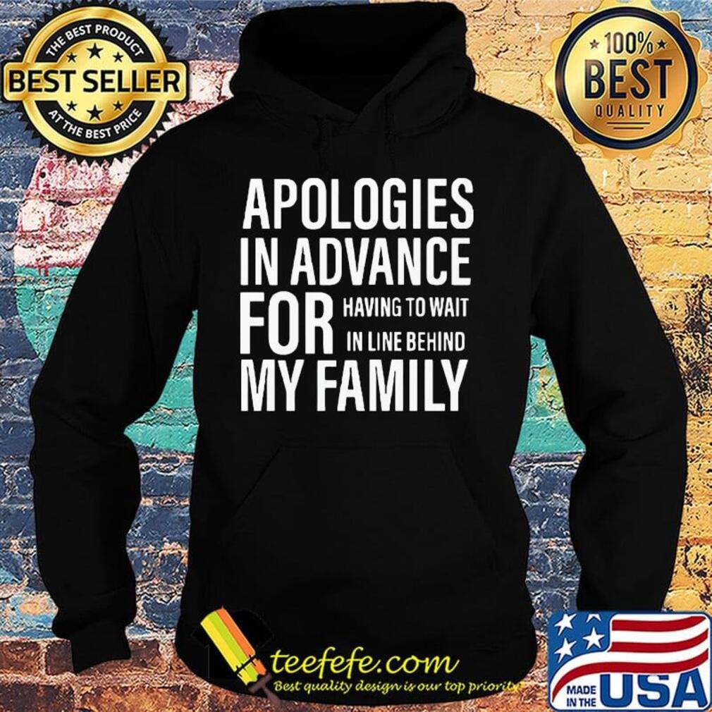 Apologies in advance for having to wait in live behind my family s Hoodie Apologies in advance for having to wait in live behind my family s Hoodie