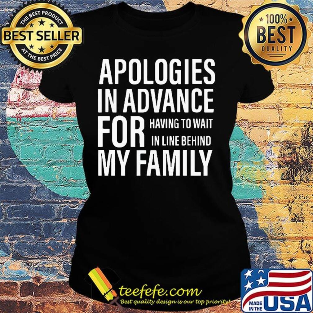Apologies in advance for having to wait in live behind my family s Ladies tee Apologies in advance for having to wait in live behind my family s Ladies tee