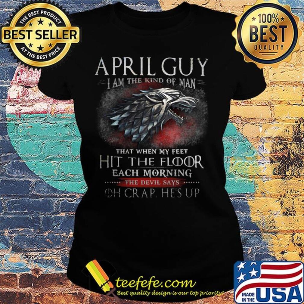 April Guy I Am The Kind Of Man That When My Feet Hit The Floor Each Moring The Devil Says Oh Crap He's UP Shirt Ladies tee April Guy I Am The Kind Of Man That When My Feet Hit The Floor Each Moring The Devil Says Oh Crap He's UP Shirt Ladies tee