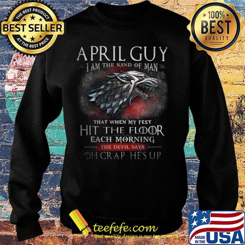 April Guy I Am The Kind Of Man That When My Feet Hit The Floor Each Moring The Devil Says Oh Crap He's UP Shirt Sweater April Guy I Am The Kind Of Man That When My Feet Hit The Floor Each Moring The Devil Says Oh Crap He's UP Shirt Sweater