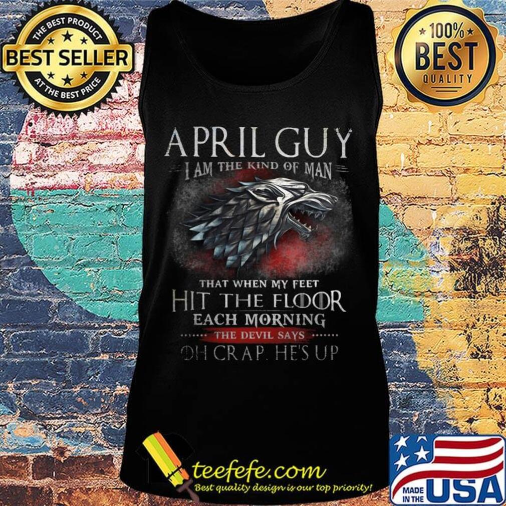 April Guy I Am The Kind Of Man That When My Feet Hit The Floor Each Moring The Devil Says Oh Crap He's UP Shirt Tank top April Guy I Am The Kind Of Man That When My Feet Hit The Floor Each Moring The Devil Says Oh Crap He's UP Shirt Tank top