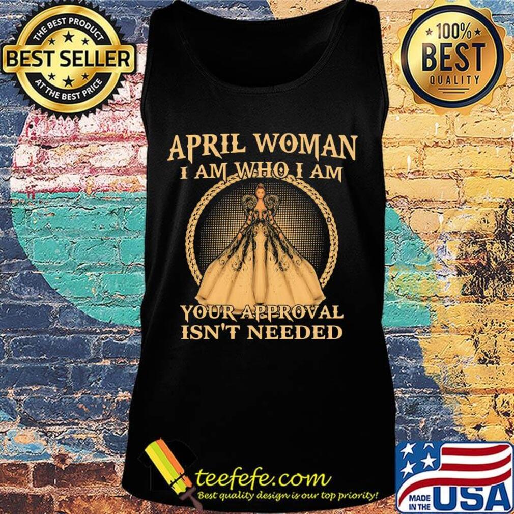 April Woman I Am Who I Am Your Approval Isn't Needed Shirt Tank top April Woman I Am Who I Am Your Approval Isn't Needed Shirt Tank top