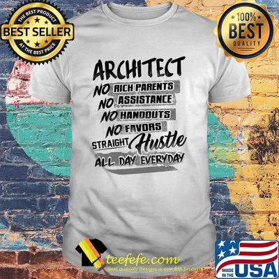Architect no rich parents no assistance no handouts no favors straight hustle all day everyday shirt