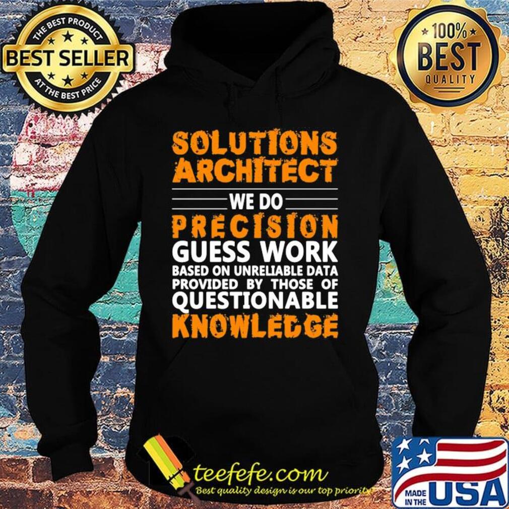 Architect Solutions architect we do precision guss work questionable knowledge Shirt Hoodie Architect Solutions architect we do precision guss work questionable knowledge Shirt Hoodie