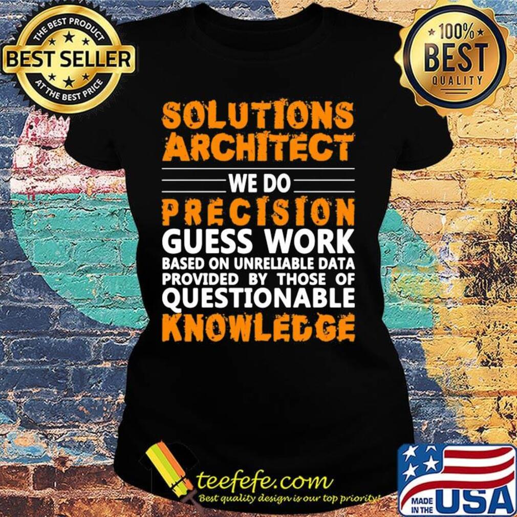Architect Solutions architect we do precision guss work questionable knowledge Shirt Ladies tee Architect Solutions architect we do precision guss work questionable knowledge Shirt Ladies tee