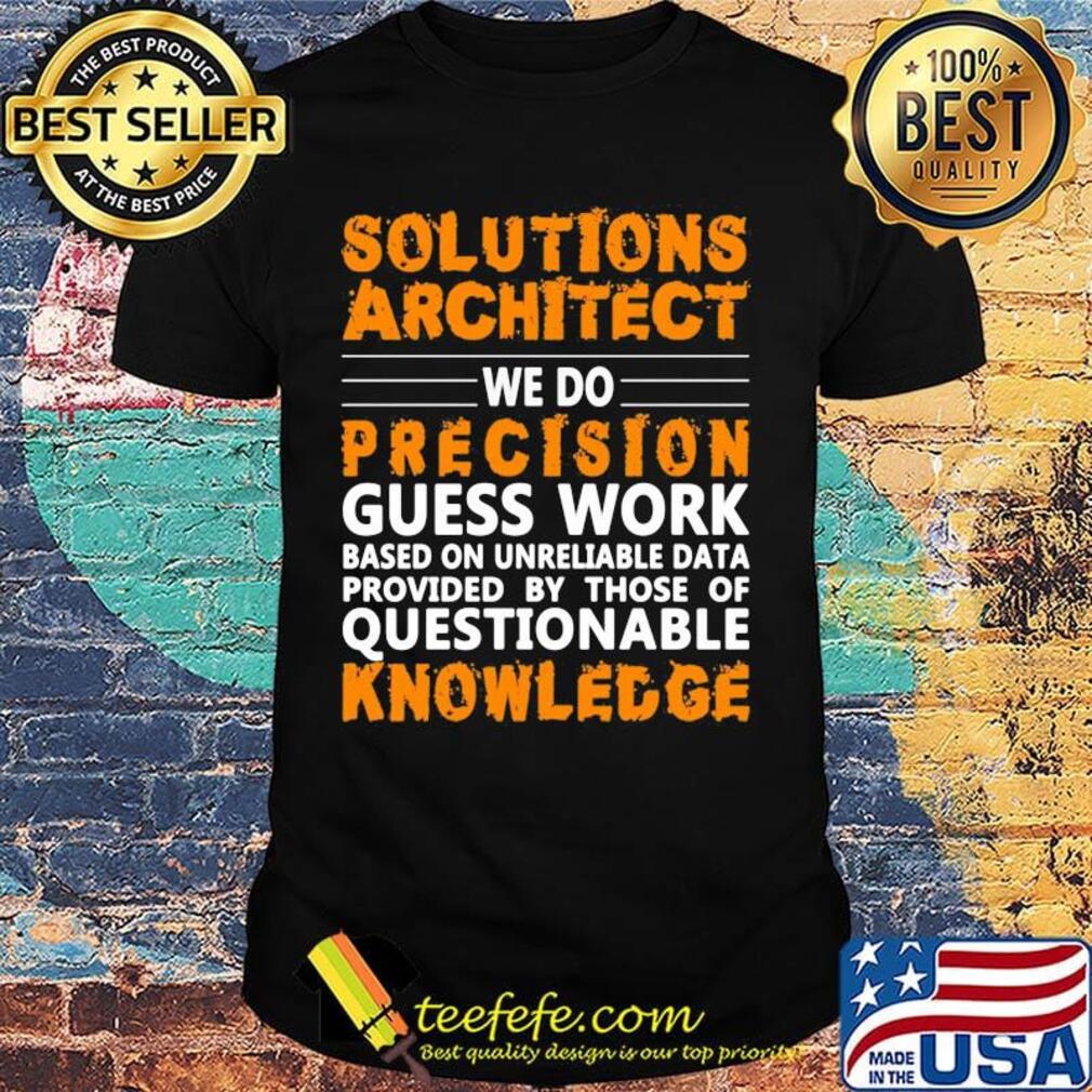 Architect Solutions architect we do precision guss work questionable knowledge Shirt