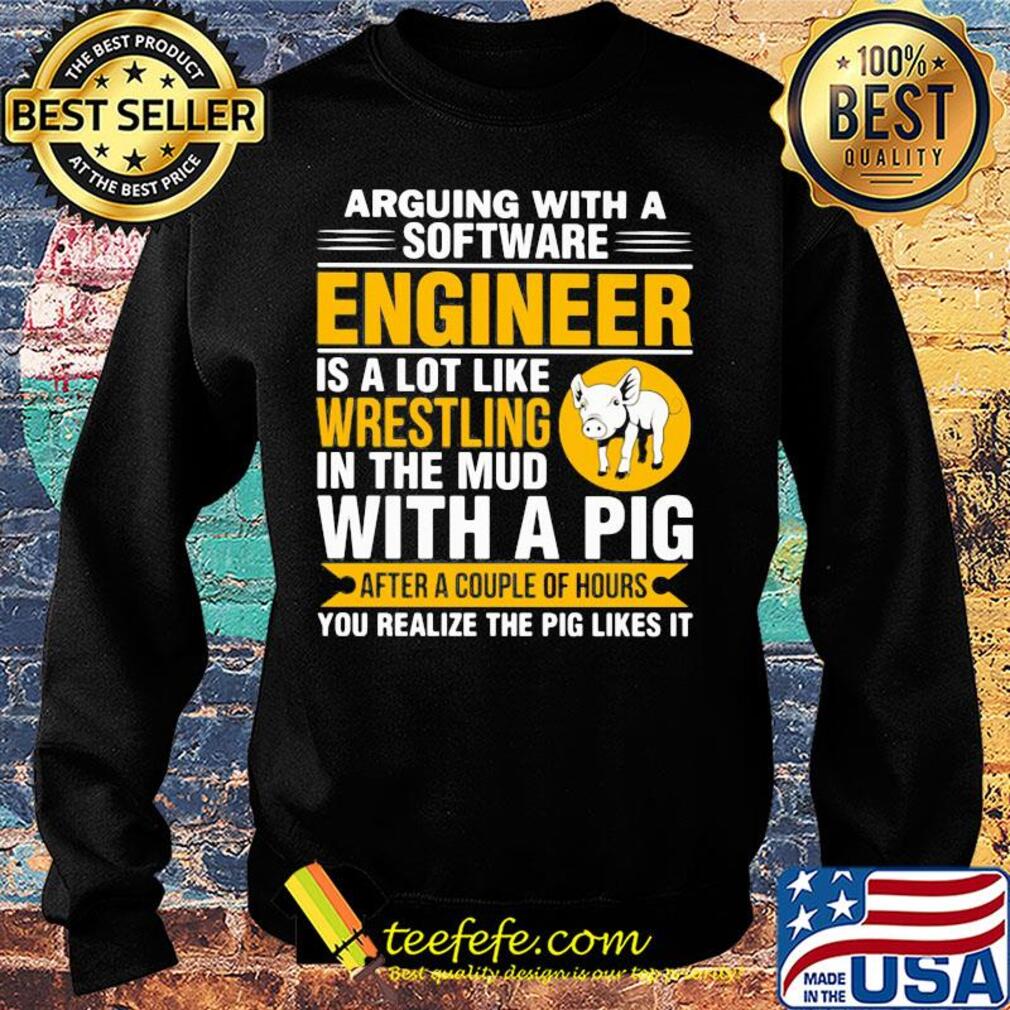 Arguing with a software engineer is a lot like wrestling in the mud with a pig after a couple of hours you realize the pig likes it s Sweater Arguing with a software engineer is a lot like wrestling in the mud with a pig after a couple of hours you realize the pig likes it s Sweater