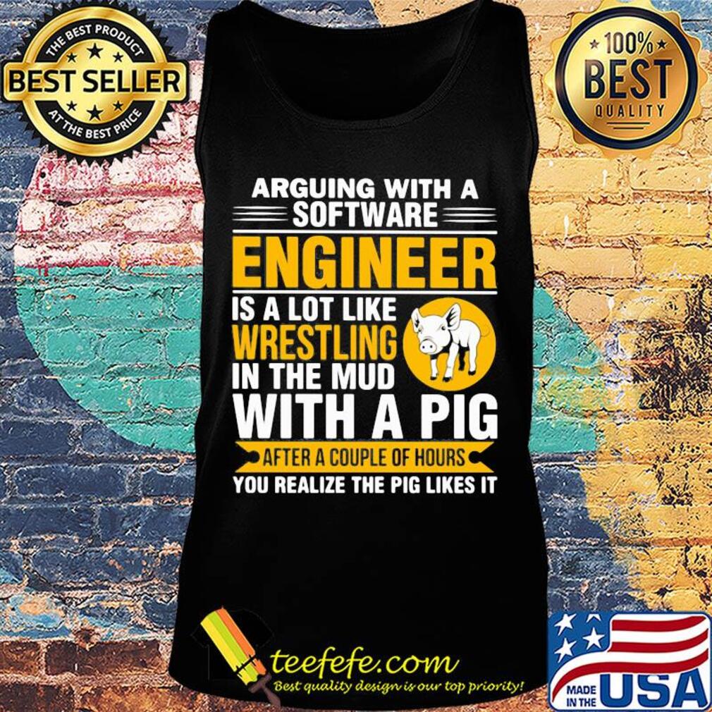 Arguing with a software engineer is a lot like wrestling in the mud with a pig after a couple of hours you realize the pig likes it s Tank top Arguing with a software engineer is a lot like wrestling in the mud with a pig after a couple of hours you realize the pig likes it s Tank top