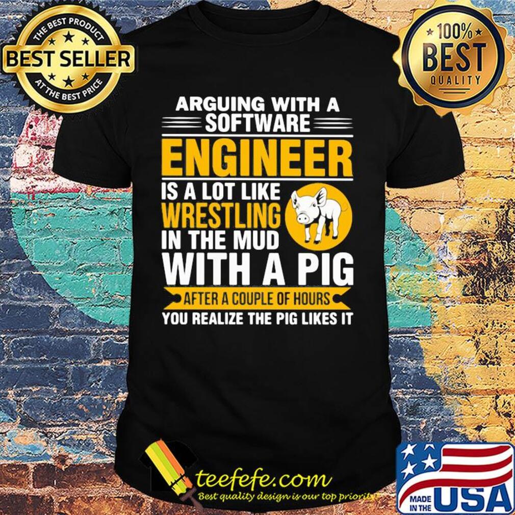 Arguing with a software engineer is a lot like wrestling in the mud with a pig after a couple of hours you realize the pig likes it shirt Arguing with a software engineer is a lot like wrestling in the mud with a pig after a couple of hours you realize the pig likes it shirt