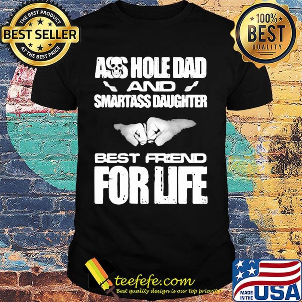 Ass hole dad and smartass daughter best friend for life shirt Ass hole dad and smartass daughter best friend for life shirt
