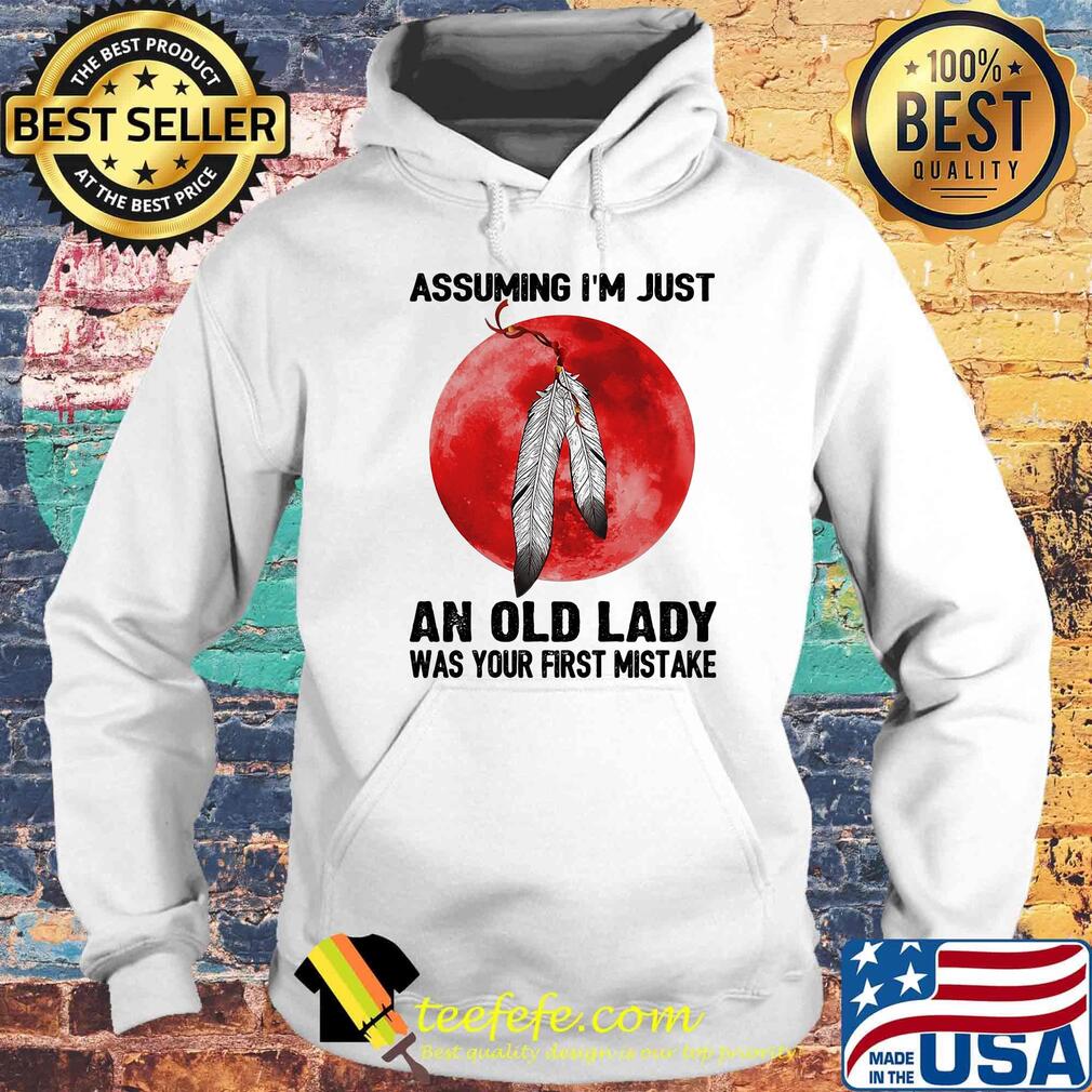 Assuming I'm Just An Old Lady Was Your First Mistake Native Blood Moon Shirt Hoodie Assuming I'm Just An Old Lady Was Your First Mistake Native Blood Moon Shirt Hoodie