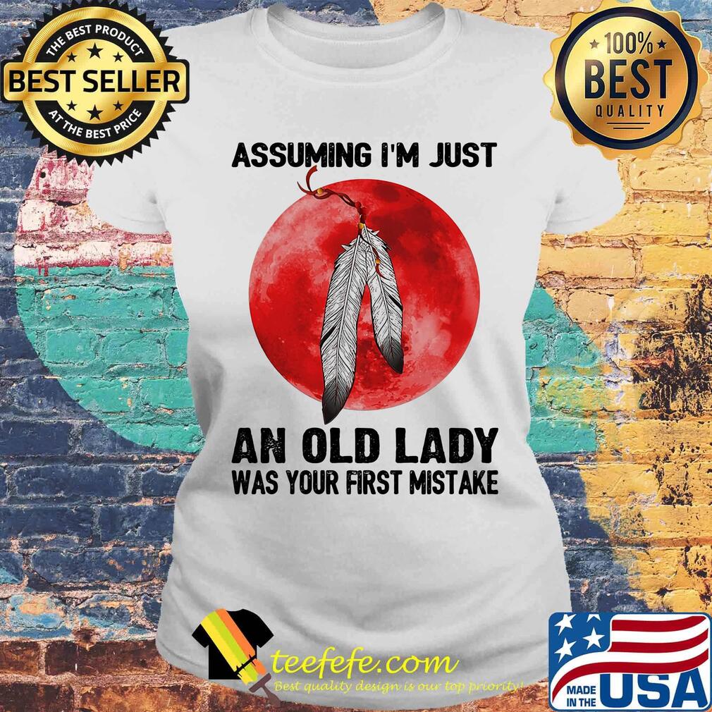 Assuming I'm Just An Old Lady Was Your First Mistake Native Blood Moon Shirt Laides tee Assuming I'm Just An Old Lady Was Your First Mistake Native Blood Moon Shirt Laides tee