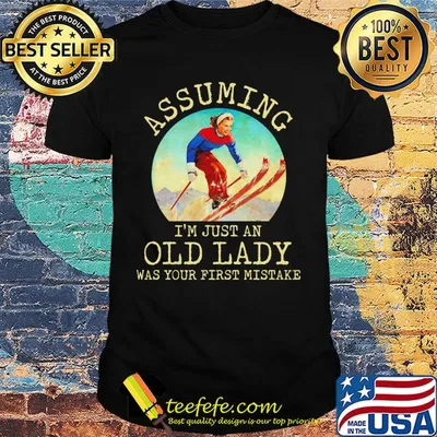 Assuming I'm just an old lady was your first mistake skiing shirt