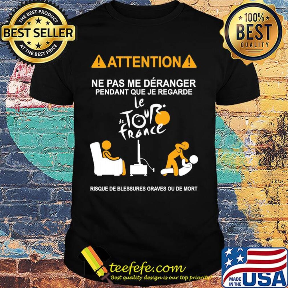 Attention ne pas me deranger pendant que je regarde le de tour france risque de blessures graves ou de mort shirt Attention ne pas me deranger pendant que je regarde le de tour france risque de blessures graves ou de mort shirt