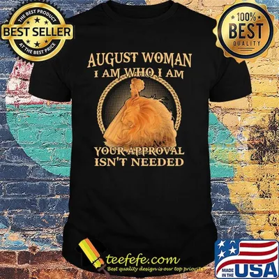 August Woman I am Who I Am Your Approval Isn't Needed Shirt